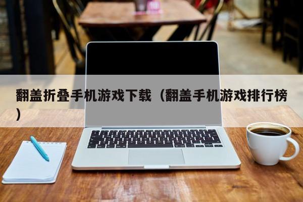 翻盖折叠手机游戏下载(翻盖手机游戏排行榜)