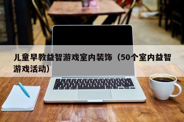 儿童早教益智游戏室内装饰(50个室内益智游戏活动)