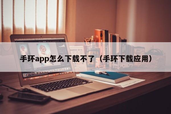 手环app怎么下载不了（手环下载应用）