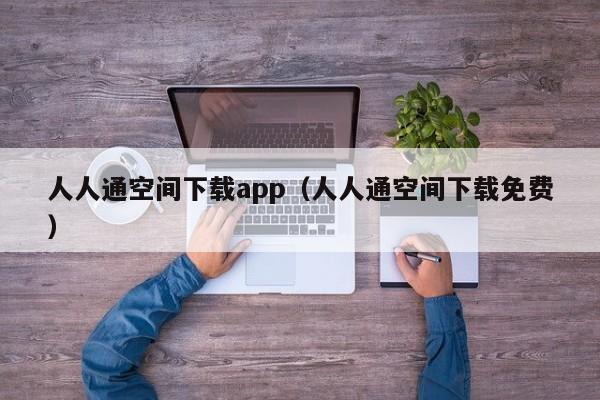 人人通空间下载app(人人通空间下载免费)