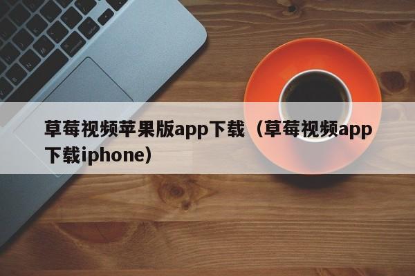 草莓视频苹果版app下载(草莓视频app下载iphone)