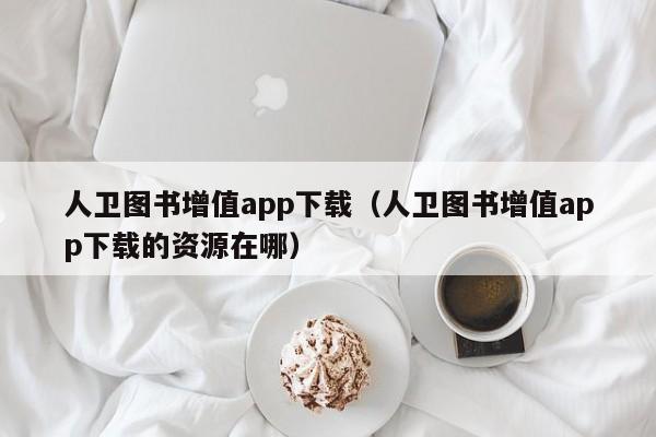 人卫图书增值app下载(人卫图书增值app下载的资源在哪)