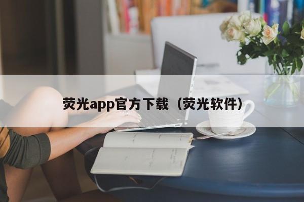 荧光app官方下载（荧光软件）