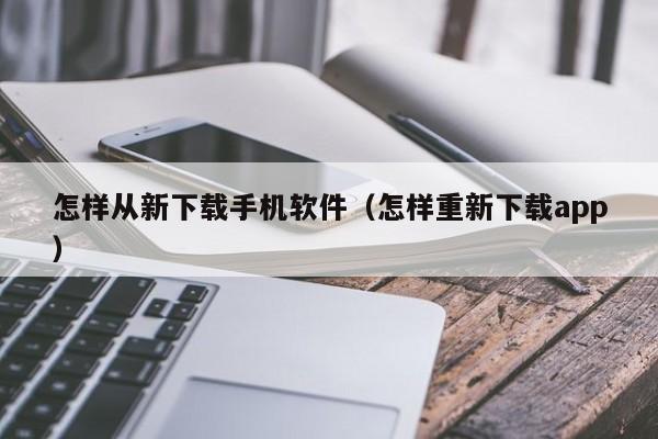 怎样从新下载手机软件(怎样重新下载app)