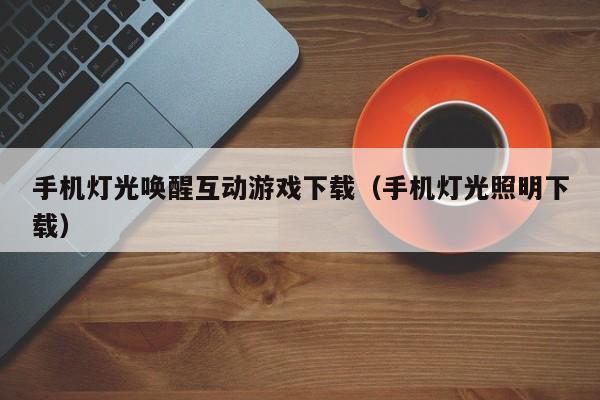 手机灯光唤醒互动游戏下载(手机灯光照明下载)