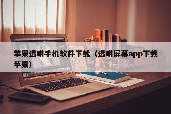 苹果透明手机软件下载(透明屏幕app下载苹果)