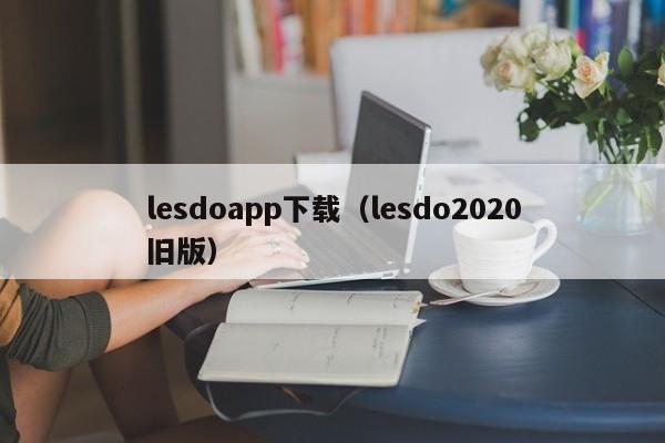 lesdoapp下载（lesdo2020旧版）
