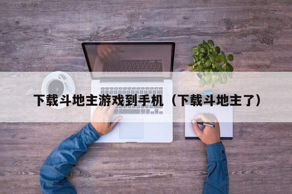 下载斗地主游戏到手机(下载斗地主了)