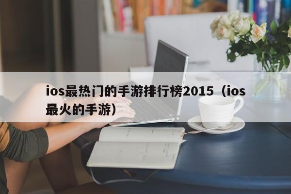 ios最热门的手游排行榜2015（ios最火的手游）