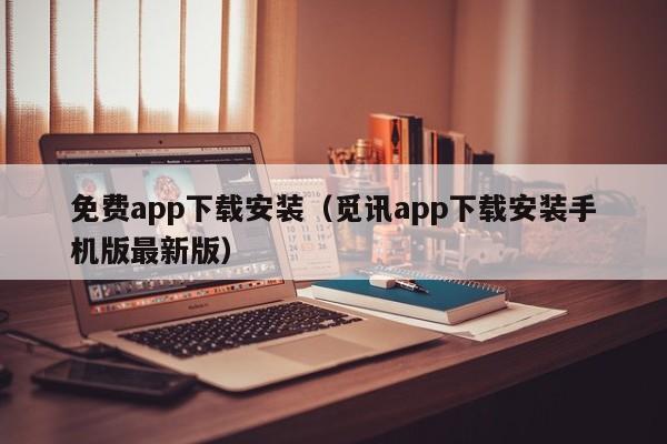 免费app下载安装(觅讯app下载安装手机版最新版)