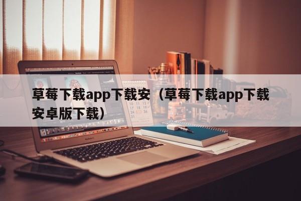 草莓下载app下载安(草莓下载app下载安卓版下载)