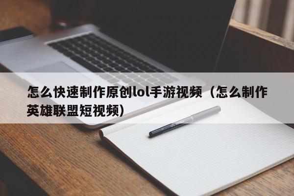 怎么快速制作原创lol手游视频（怎么制作英雄联盟短视频）