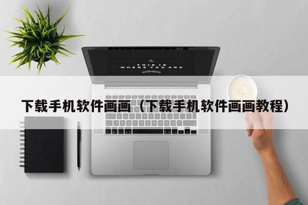 下载手机软件画画(下载手机软件画画教程)