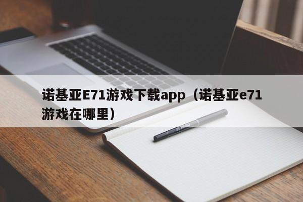 诺基亚E71游戏下载app(诺基亚e71游戏在哪里)