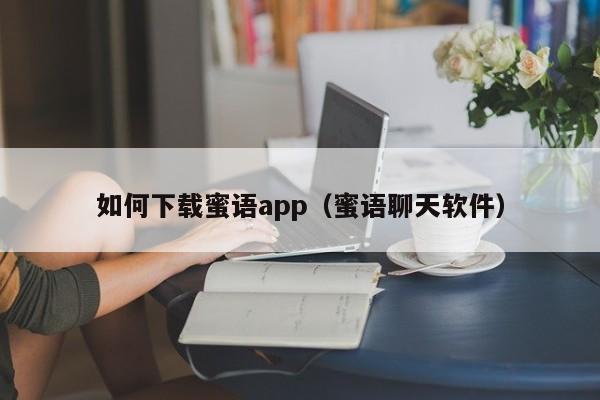如何下载蜜语app（蜜语聊天软件）