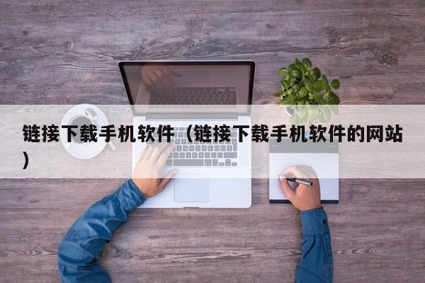 链接下载手机软件（链接下载手机软件的网站）