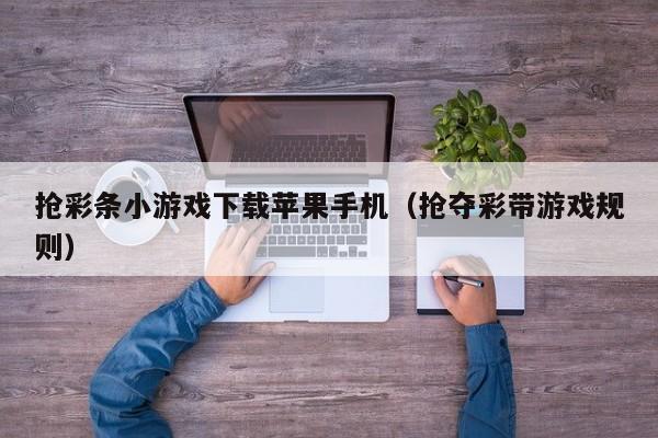 抢彩条小游戏下载苹果手机(抢夺彩带游戏规则)