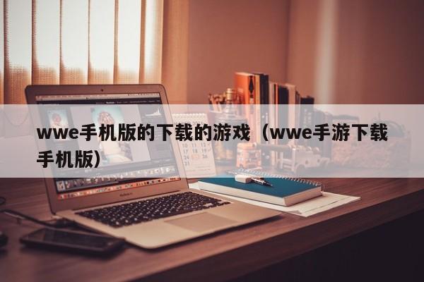 wwe手机版的下载的游戏（wwe手游下载手机版）