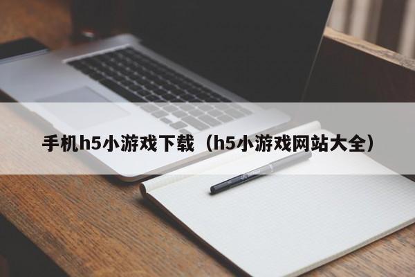 手机h5小游戏下载(h5小游戏网站大全)
