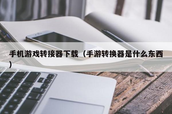 手机游戏转接器下载(手游转换器是什么东西)