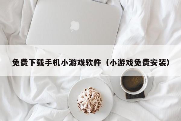 免费下载手机小游戏软件(小游戏免费安装)
