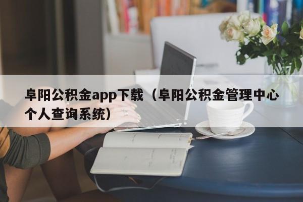 阜阳公积金app下载(阜阳公积金管理中心个人查询系统)