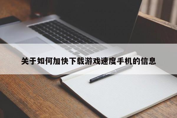 关于如何加快下载游戏速度手机的信息