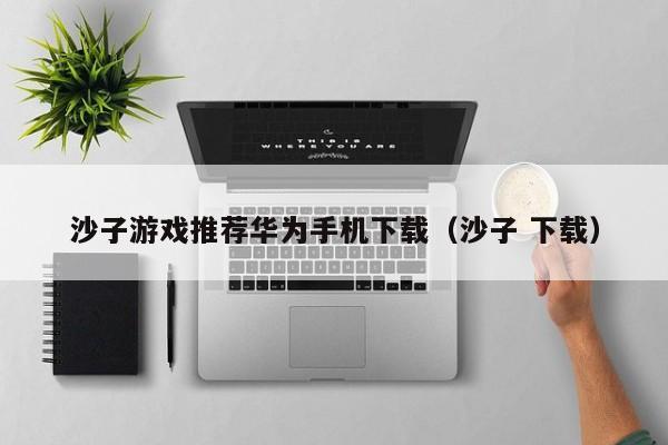 沙子游戏推荐华为手机下载(沙子 下载)