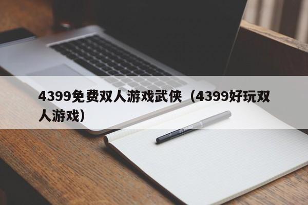 4399免费双人游戏武侠（4399好玩双人游戏）