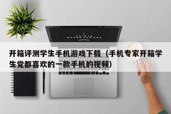 开箱评测学生手机游戏下载(手机专家开箱学生党都喜欢的一款手机的视频)