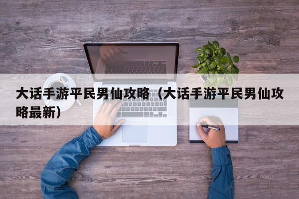 大话手游平民男仙攻略(大话手游平民男仙攻略最新)