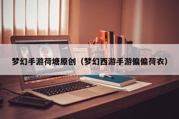 梦幻手游荷塘原创（梦幻西游手游偏偏荷衣）