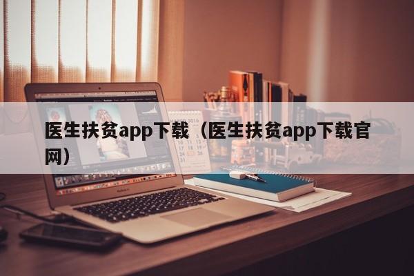 医生扶贫app下载（医生扶贫app下载官网）