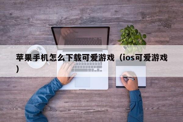 苹果手机怎么下载可爱游戏（ios可爱游戏）