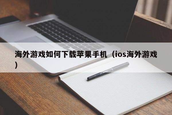 海外游戏如何下载苹果手机（ios海外游戏）