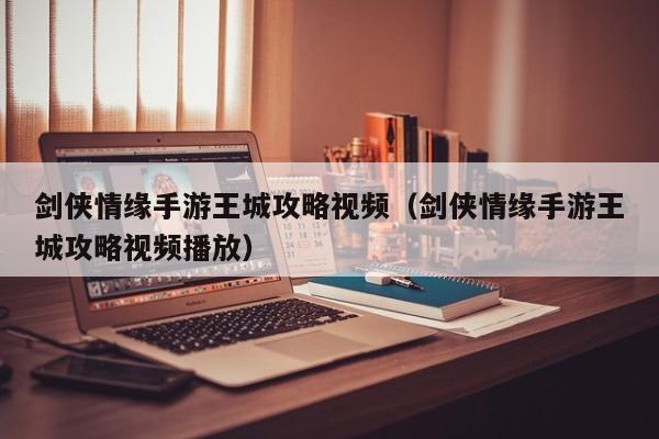 剑侠情缘手游王城攻略视频（剑侠情缘手游王城攻略视频播放）