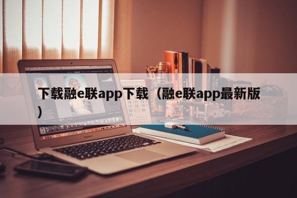 下载融e联app下载（融e联app最新版）