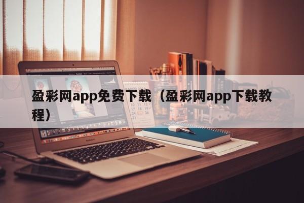 盈彩网app免费下载(盈彩网app下载教程)