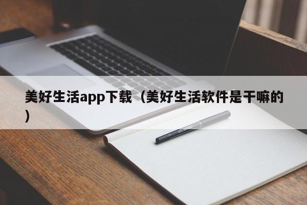 美好生活app下载(美好生活软件是干嘛的)