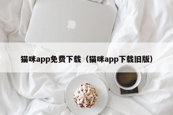 猫咪app免费下载(猫咪app下载旧版)