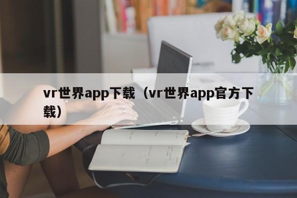 vr世界app下载(vr世界app官方下载)