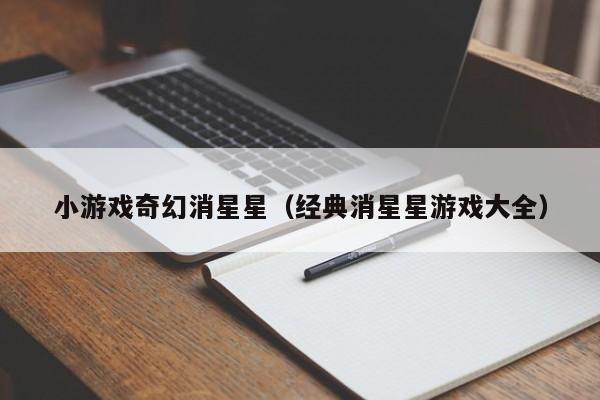 小游戏奇幻消星星（经典消星星游戏大全）