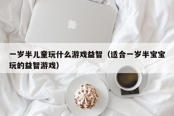 一岁半儿童玩什么游戏益智（适合一岁半宝宝玩的益智游戏）