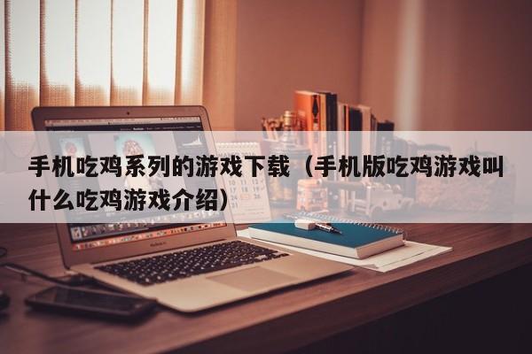 手机吃鸡系列的游戏下载(手机版吃鸡游戏叫什么吃鸡游戏介绍)