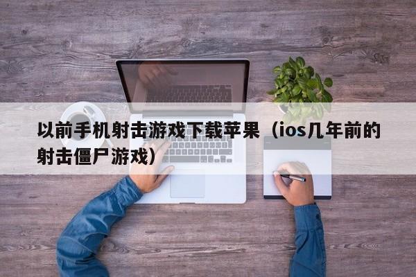以前手机射击游戏下载苹果（ios几年前的射击僵尸游戏）