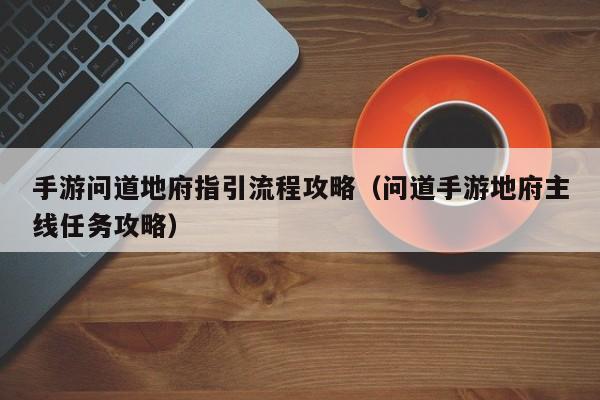 手游问道地府指引流程攻略（问道手游地府主线任务攻略）