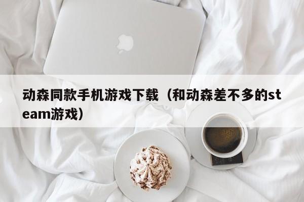 动森同款手机游戏下载（和动森差不多的steam游戏）