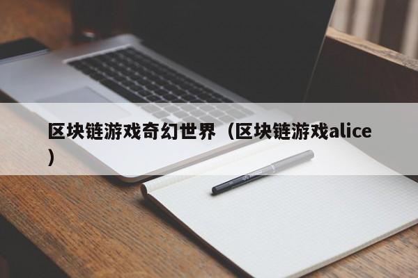区块链游戏奇幻世界（区块链游戏alice）