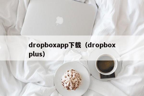 dropboxapp下载（dropboxplus）