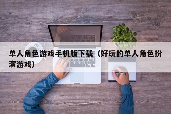 单人角色游戏手机版下载（好玩的单人角色扮演游戏）